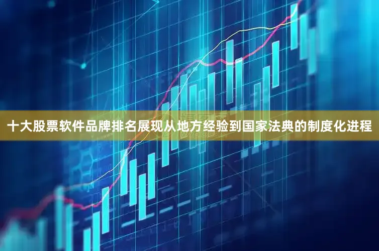 十大股票软件品牌排名展现从地方经验到国家法典的制度化进程