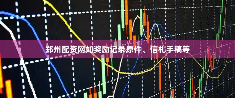 郑州配资网如奖励记录原件、信札手稿等