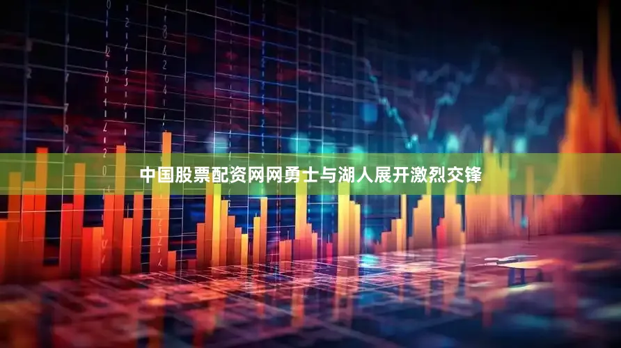 中国股票配资网网勇士与湖人展开激烈交锋