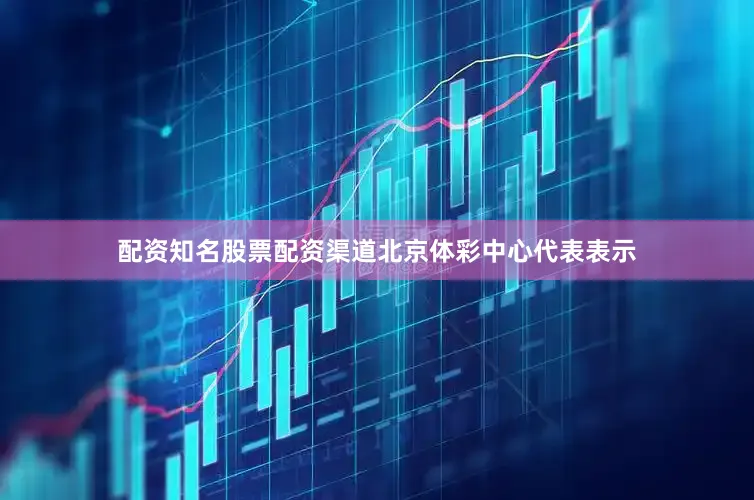 配资知名股票配资渠道　　北京体彩中心代表表示